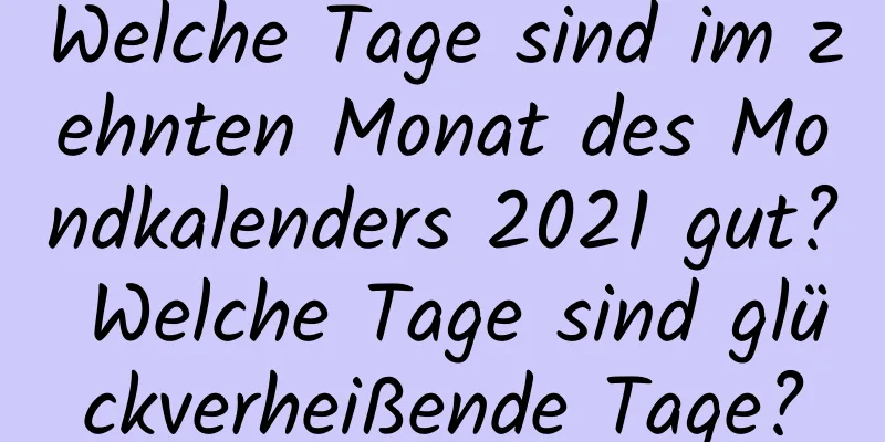 Welche Tage sind im zehnten Monat des Mondkalenders 2021 gut? Welche Tage sind glückverheißende Tage?