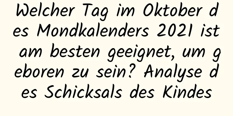 Welcher Tag im Oktober des Mondkalenders 2021 ist am besten geeignet, um geboren zu sein? Analyse des Schicksals des Kindes