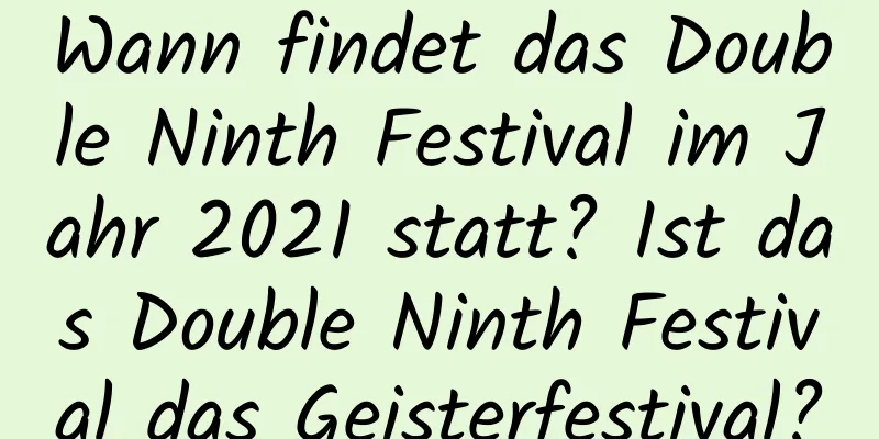 Wann findet das Double Ninth Festival im Jahr 2021 statt? Ist das Double Ninth Festival das Geisterfestival?