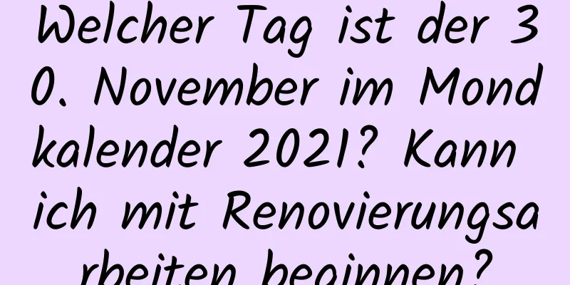 Welcher Tag ist der 30. November im Mondkalender 2021? Kann ich mit Renovierungsarbeiten beginnen?