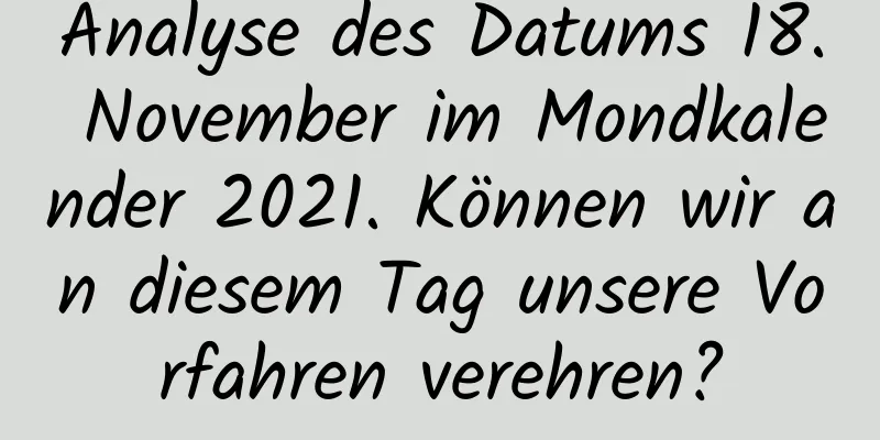 Analyse des Datums 18. November im Mondkalender 2021. Können wir an diesem Tag unsere Vorfahren verehren?