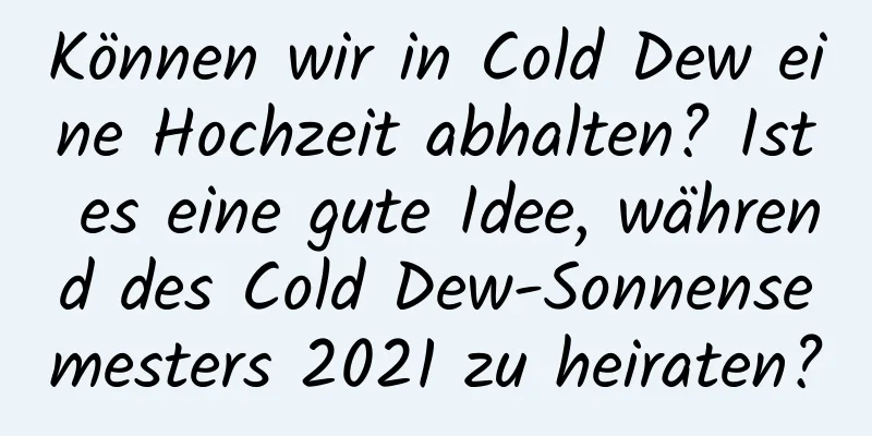 Können wir in Cold Dew eine Hochzeit abhalten? Ist es eine gute Idee, während des Cold Dew-Sonnensemesters 2021 zu heiraten?