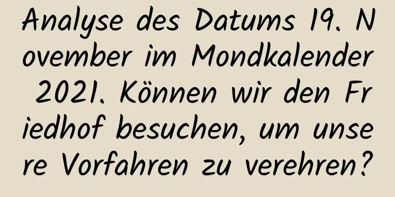 Analyse des Datums 19. November im Mondkalender 2021. Können wir den Friedhof besuchen, um unsere Vorfahren zu verehren?