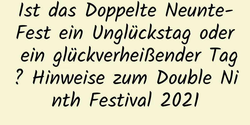 Ist das Doppelte Neunte-Fest ein Unglückstag oder ein glückverheißender Tag? Hinweise zum Double Ninth Festival 2021