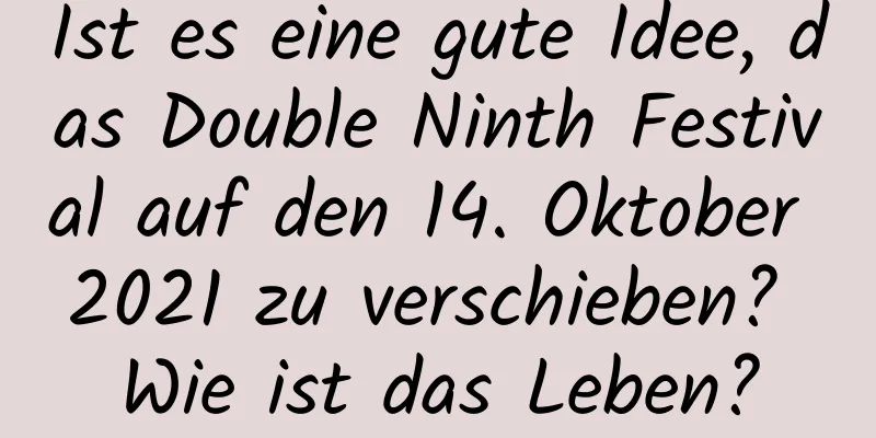 Ist es eine gute Idee, das Double Ninth Festival auf den 14. Oktober 2021 zu verschieben? Wie ist das Leben?