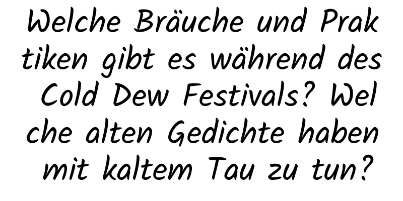 Welche Bräuche und Praktiken gibt es während des Cold Dew Festivals? Welche alten Gedichte haben mit kaltem Tau zu tun?