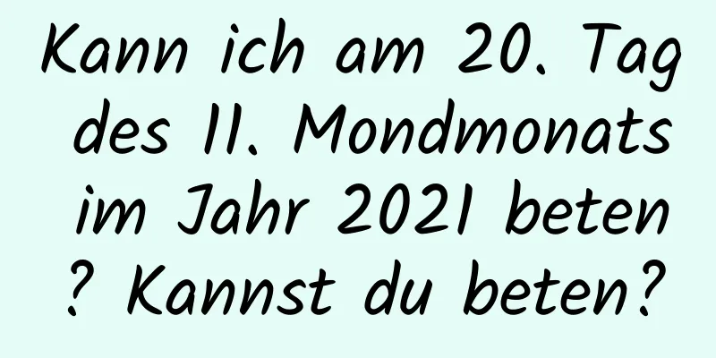 Kann ich am 20. Tag des 11. Mondmonats im Jahr 2021 beten? Kannst du beten?