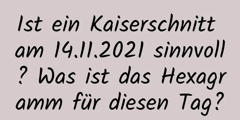 Ist ein Kaiserschnitt am 14.11.2021 sinnvoll? Was ist das Hexagramm für diesen Tag?