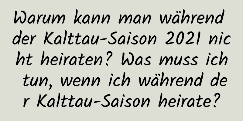 Warum kann man während der Kalttau-Saison 2021 nicht heiraten? Was muss ich tun, wenn ich während der Kalttau-Saison heirate?