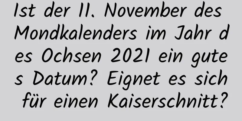 Ist der 11. November des Mondkalenders im Jahr des Ochsen 2021 ein gutes Datum? Eignet es sich für einen Kaiserschnitt?