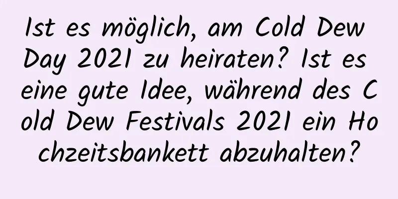 Ist es möglich, am Cold Dew Day 2021 zu heiraten? Ist es eine gute Idee, während des Cold Dew Festivals 2021 ein Hochzeitsbankett abzuhalten?