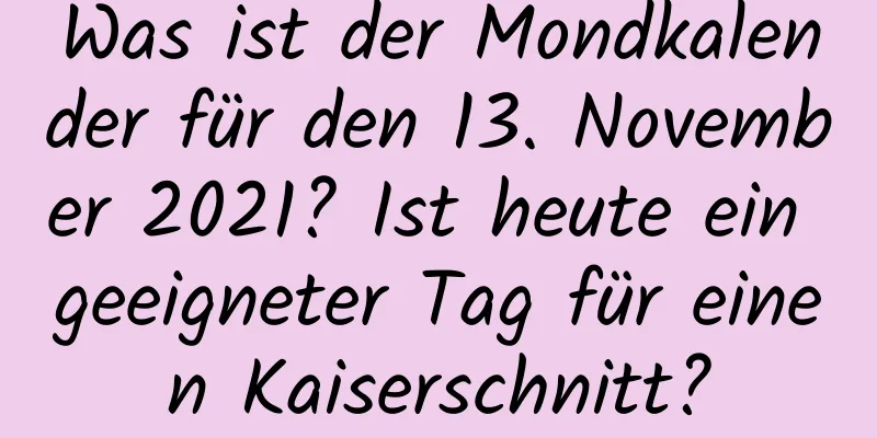 Was ist der Mondkalender für den 13. November 2021? Ist heute ein geeigneter Tag für einen Kaiserschnitt?