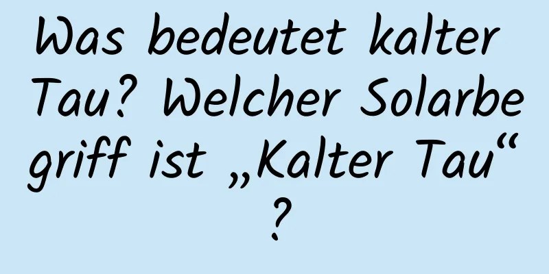 Was bedeutet kalter Tau? Welcher Solarbegriff ist „Kalter Tau“?