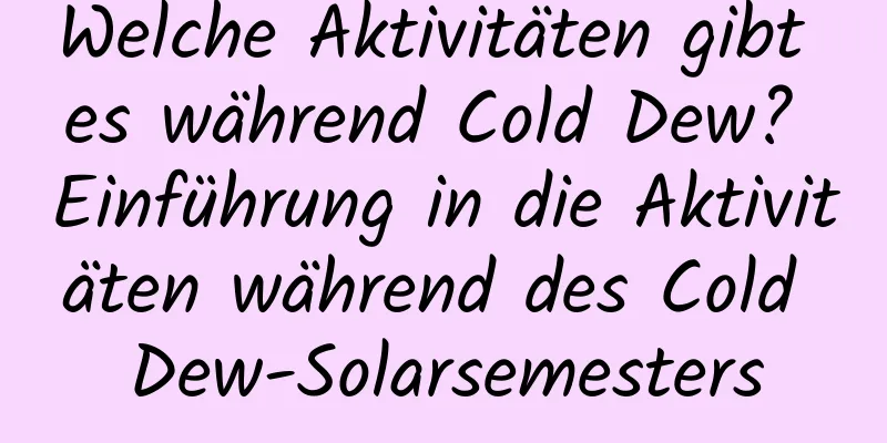 Welche Aktivitäten gibt es während Cold Dew? Einführung in die Aktivitäten während des Cold Dew-Solarsemesters