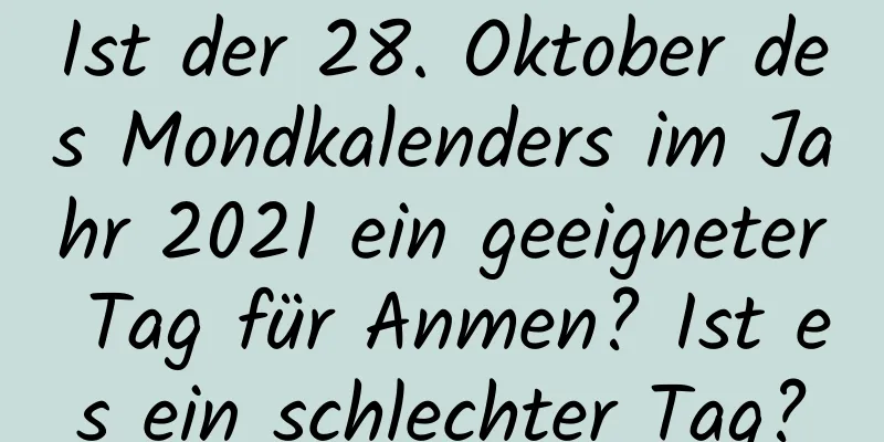 Ist der 28. Oktober des Mondkalenders im Jahr 2021 ein geeigneter Tag für Anmen? Ist es ein schlechter Tag?