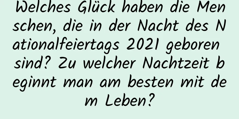 Welches Glück haben die Menschen, die in der Nacht des Nationalfeiertags 2021 geboren sind? Zu welcher Nachtzeit beginnt man am besten mit dem Leben?