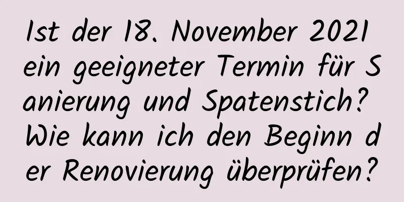 Ist der 18. November 2021 ein geeigneter Termin für Sanierung und Spatenstich? Wie kann ich den Beginn der Renovierung überprüfen?