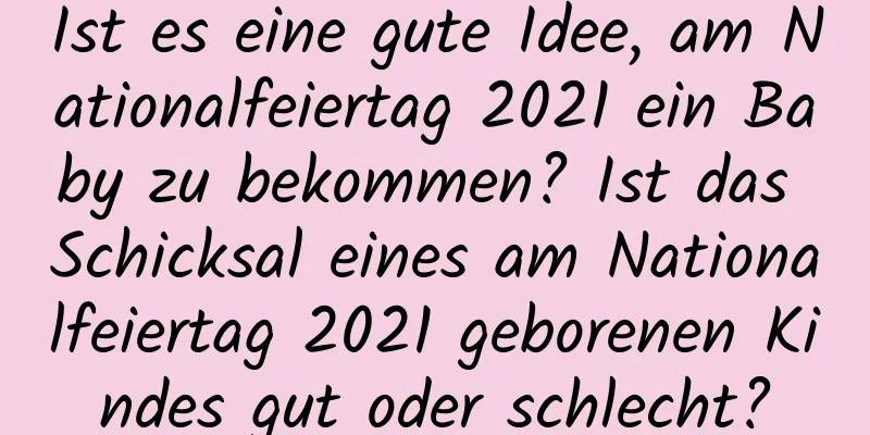 Ist es eine gute Idee, am Nationalfeiertag 2021 ein Baby zu bekommen? Ist das Schicksal eines am Nationalfeiertag 2021 geborenen Kindes gut oder schlecht?