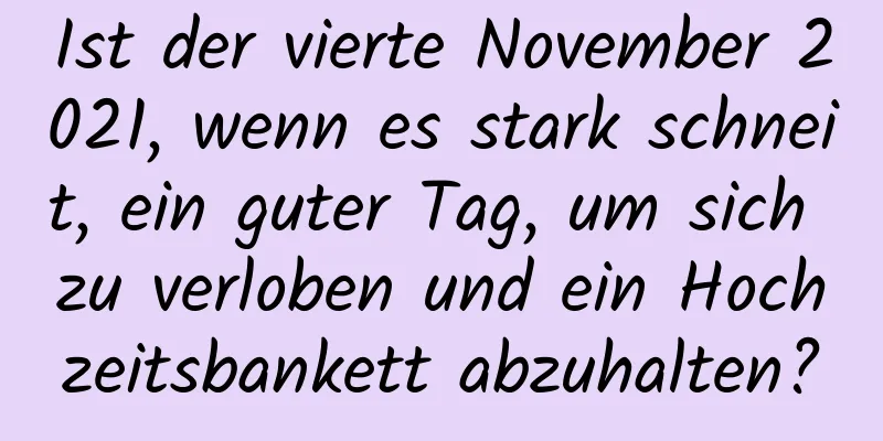 Ist der vierte November 2021, wenn es stark schneit, ein guter Tag, um sich zu verloben und ein Hochzeitsbankett abzuhalten?