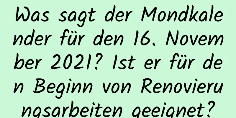 Was sagt der Mondkalender für den 16. November 2021? Ist er für den Beginn von Renovierungsarbeiten geeignet?