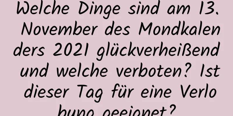 Welche Dinge sind am 13. November des Mondkalenders 2021 glückverheißend und welche verboten? Ist dieser Tag für eine Verlobung geeignet?