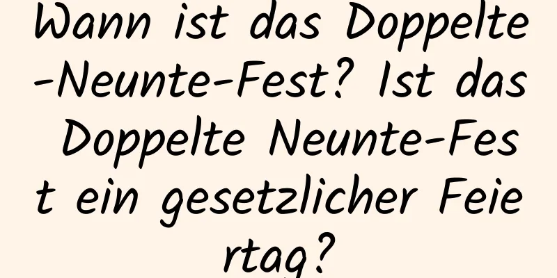 Wann ist das Doppelte-Neunte-Fest? Ist das Doppelte Neunte-Fest ein gesetzlicher Feiertag?