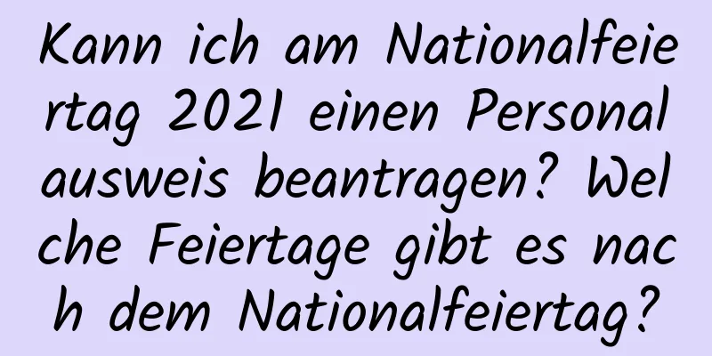 Kann ich am Nationalfeiertag 2021 einen Personalausweis beantragen? Welche Feiertage gibt es nach dem Nationalfeiertag?