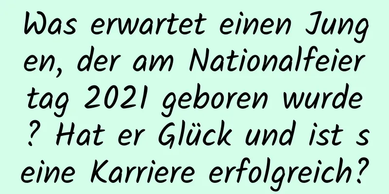 Was erwartet einen Jungen, der am Nationalfeiertag 2021 geboren wurde? Hat er Glück und ist seine Karriere erfolgreich?