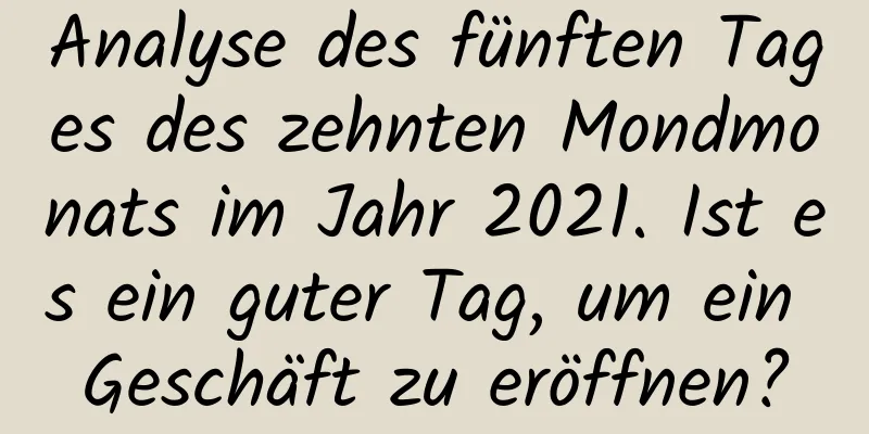 Analyse des fünften Tages des zehnten Mondmonats im Jahr 2021. Ist es ein guter Tag, um ein Geschäft zu eröffnen?