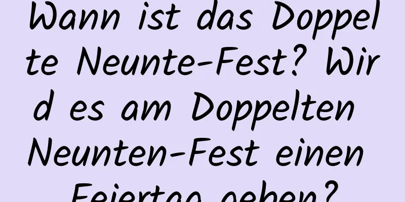 Wann ist das Doppelte Neunte-Fest? Wird es am Doppelten Neunten-Fest einen Feiertag geben?