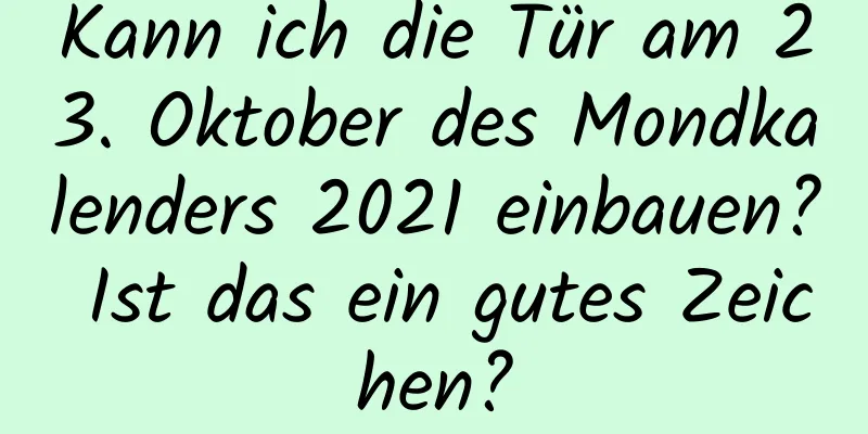 Kann ich die Tür am 23. Oktober des Mondkalenders 2021 einbauen? Ist das ein gutes Zeichen?