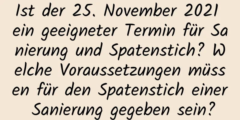 Ist der 25. November 2021 ein geeigneter Termin für Sanierung und Spatenstich? Welche Voraussetzungen müssen für den Spatenstich einer Sanierung gegeben sein?