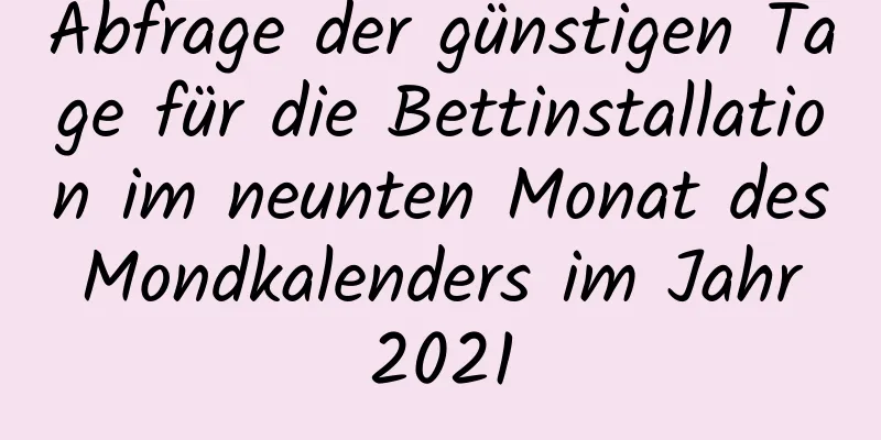 Abfrage der günstigen Tage für die Bettinstallation im neunten Monat des Mondkalenders im Jahr 2021