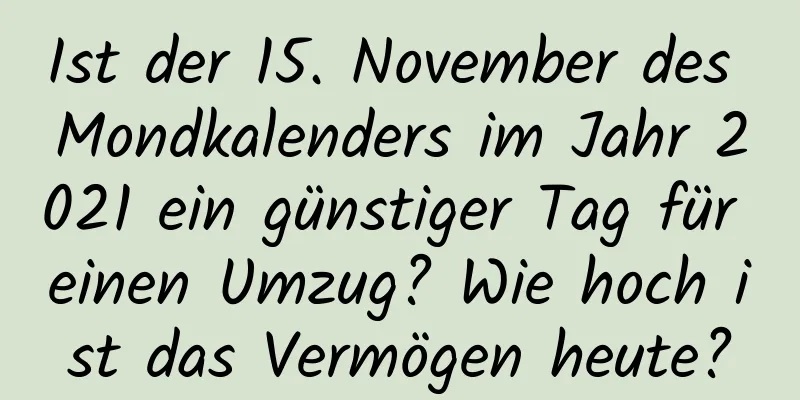 Ist der 15. November des Mondkalenders im Jahr 2021 ein günstiger Tag für einen Umzug? Wie hoch ist das Vermögen heute?