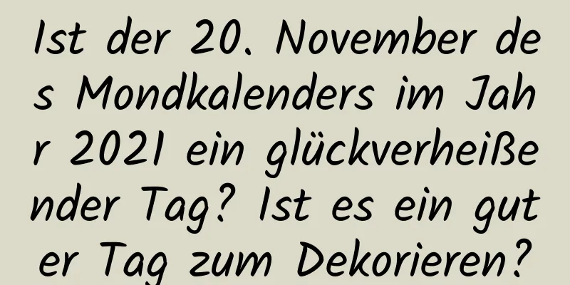 Ist der 20. November des Mondkalenders im Jahr 2021 ein glückverheißender Tag? Ist es ein guter Tag zum Dekorieren?