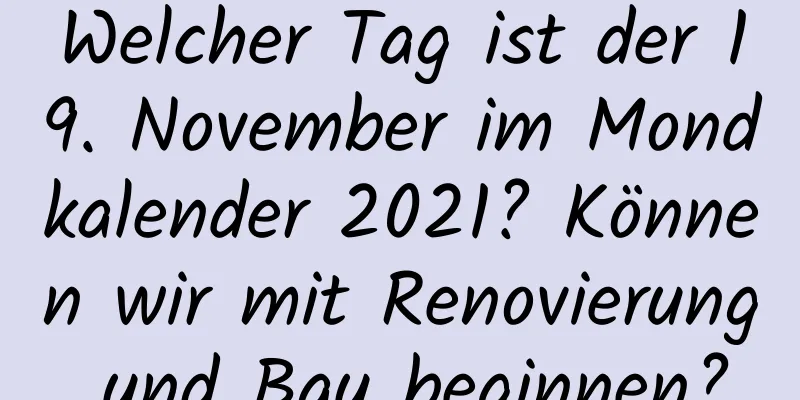 Welcher Tag ist der 19. November im Mondkalender 2021? Können wir mit Renovierung und Bau beginnen?