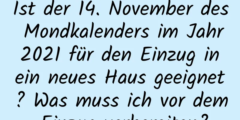 Ist der 14. November des Mondkalenders im Jahr 2021 für den Einzug in ein neues Haus geeignet? Was muss ich vor dem Einzug vorbereiten?