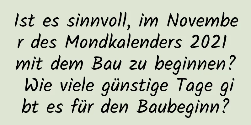 Ist es sinnvoll, im November des Mondkalenders 2021 mit dem Bau zu beginnen? Wie viele günstige Tage gibt es für den Baubeginn?