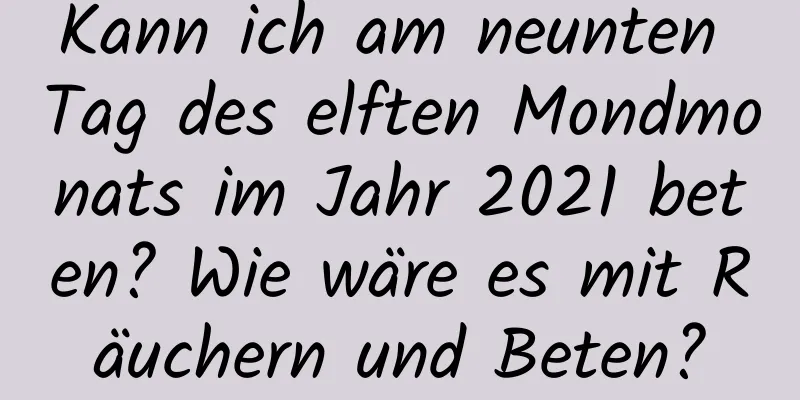 Kann ich am neunten Tag des elften Mondmonats im Jahr 2021 beten? Wie wäre es mit Räuchern und Beten?