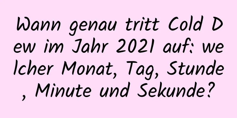 Wann genau tritt Cold Dew im Jahr 2021 auf: welcher Monat, Tag, Stunde, Minute und Sekunde?