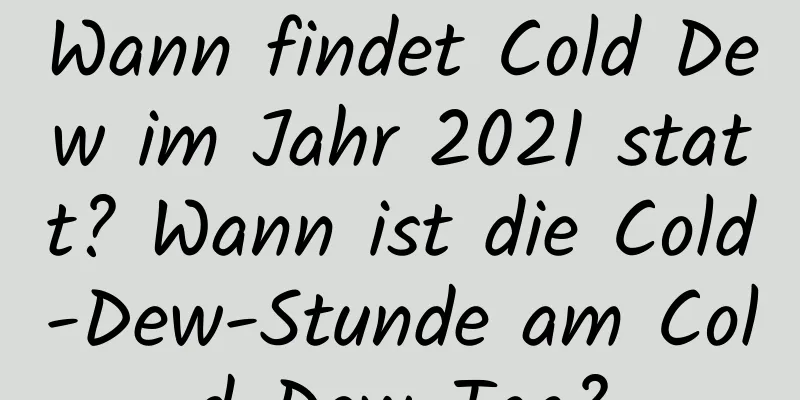 Wann findet Cold Dew im Jahr 2021 statt? Wann ist die Cold-Dew-Stunde am Cold-Dew-Tag?