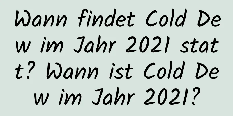 Wann findet Cold Dew im Jahr 2021 statt? Wann ist Cold Dew im Jahr 2021?