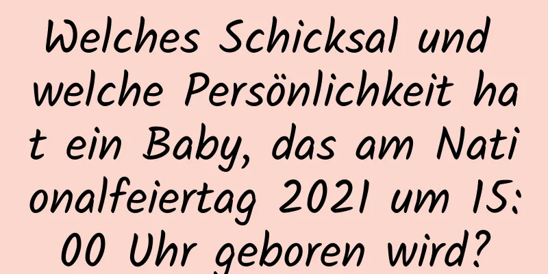 Welches Schicksal und welche Persönlichkeit hat ein Baby, das am Nationalfeiertag 2021 um 15:00 Uhr geboren wird?