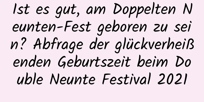 Ist es gut, am Doppelten Neunten-Fest geboren zu sein? Abfrage der glückverheißenden Geburtszeit beim Double Neunte Festival 2021