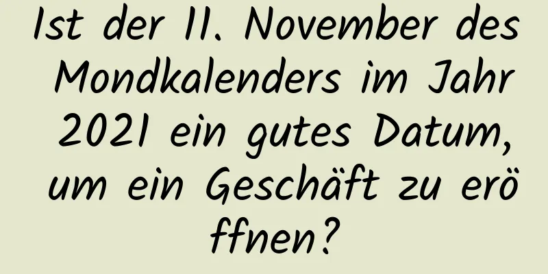 Ist der 11. November des Mondkalenders im Jahr 2021 ein gutes Datum, um ein Geschäft zu eröffnen?