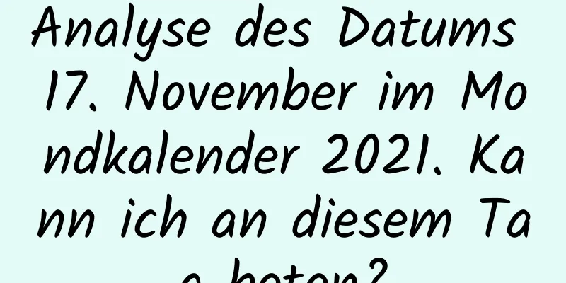 Analyse des Datums 17. November im Mondkalender 2021. Kann ich an diesem Tag beten?