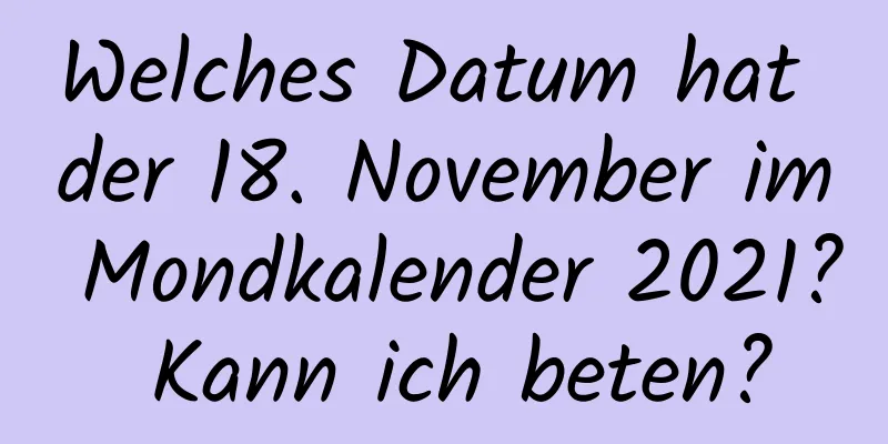 Welches Datum hat der 18. November im Mondkalender 2021? Kann ich beten?