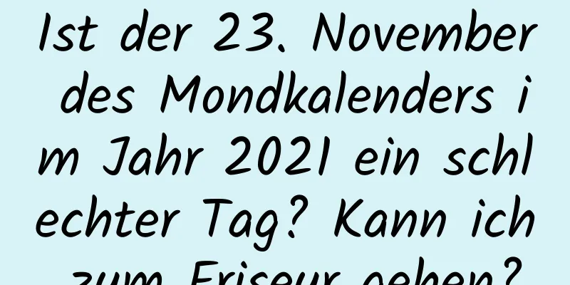 Ist der 23. November des Mondkalenders im Jahr 2021 ein schlechter Tag? Kann ich zum Friseur gehen?