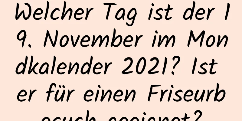 Welcher Tag ist der 19. November im Mondkalender 2021? Ist er für einen Friseurbesuch geeignet?