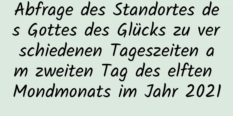 Abfrage des Standortes des Gottes des Glücks zu verschiedenen Tageszeiten am zweiten Tag des elften Mondmonats im Jahr 2021